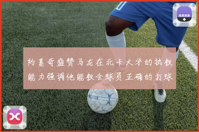 约基奇盛赞马龙在北卡大学的执教能力强调他能教会球员正确的打球方式